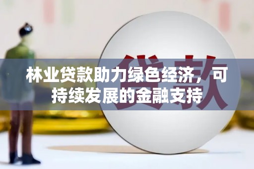 南充林业贷款助力绿色经济，可持续发展的金融支持