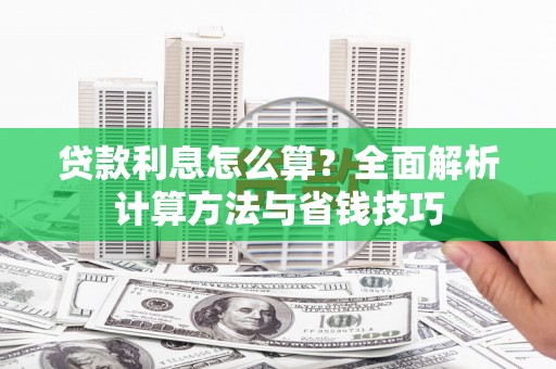 南充贷款利息怎么算？全面解析计算方法与省钱技巧
