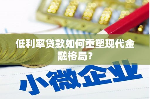 南充低利率贷款如何重塑现代金融格局？