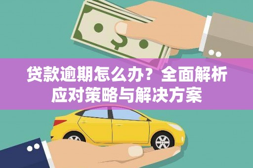 南充贷款逾期怎么办？全面解析应对策略与解决方案
