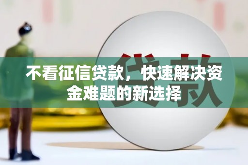 南充不看征信贷款，快速解决资金难题的新选择