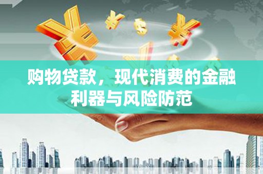 南充购物贷款，现代消费的金融利器与风险防范