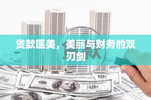 南充贷款医美，美丽与财务的双刃剑