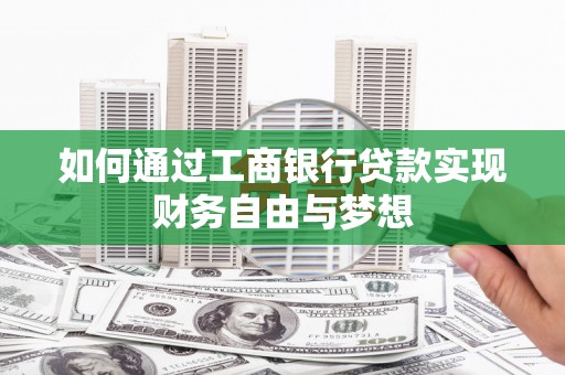 南充如何通过工商银行贷款实现财务自由与梦想