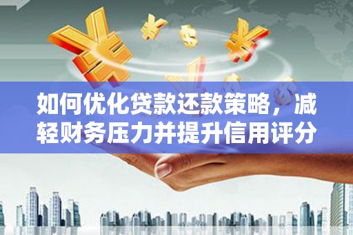 南充如何优化贷款还款策略，减轻财务压力并提升信用评分