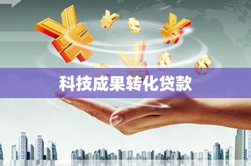 南充科技成果转化贷款