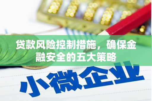 南充贷款风险控制措施，确保金融安全的五大策略