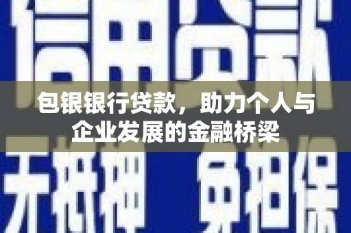 南充包银银行贷款，助力个人与企业发展的金融桥梁