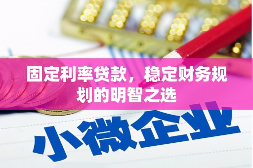 南充固定利率贷款，稳定财务规划的明智之选