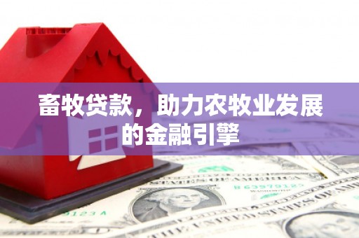 南充畜牧贷款，助力农牧业发展的金融引擎