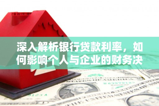 南充深入解析银行贷款利率，如何影响个人与企业的财务决策