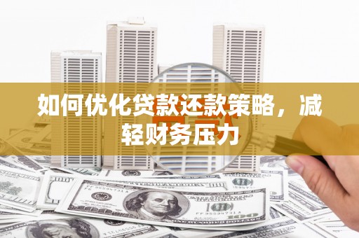 南充如何优化贷款还款策略，减轻财务压力