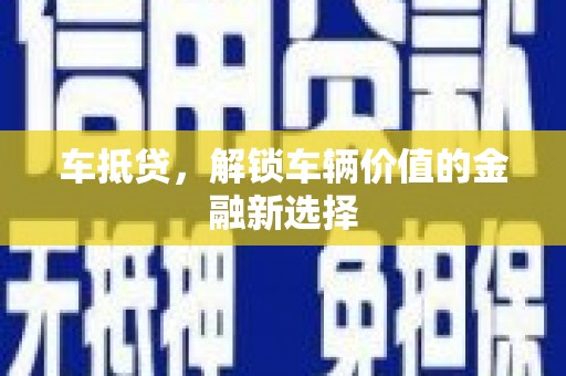 南充车抵贷，解锁车辆价值的金融新选择
