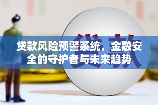 南充贷款风险预警系统，金融安全的守护者与未来趋势