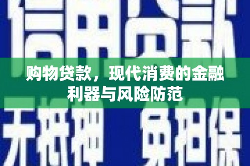 南充购物贷款，现代消费的金融利器与风险防范