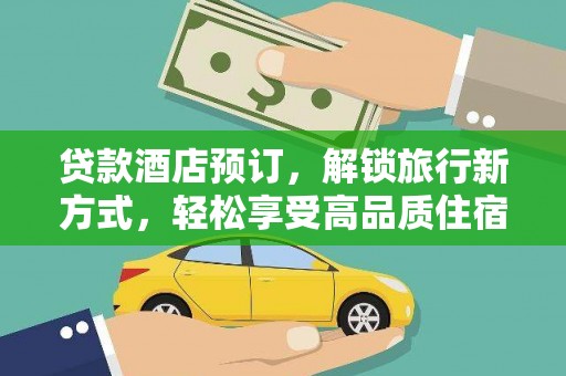 南充贷款酒店预订，解锁旅行新方式，轻松享受高品质住宿