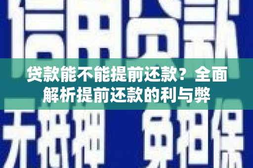 南充贷款能不能提前还款？全面解析提前还款的利与弊