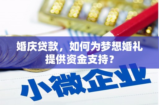 南充婚庆贷款，如何为梦想婚礼提供资金支持？
