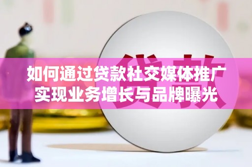 南充如何通过贷款社交媒体推广实现业务增长与品牌曝光