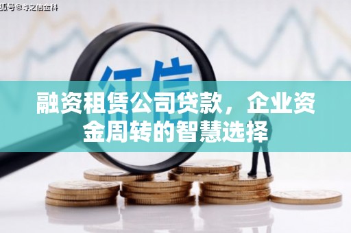 南充融资租赁公司贷款，企业资金周转的智慧选择