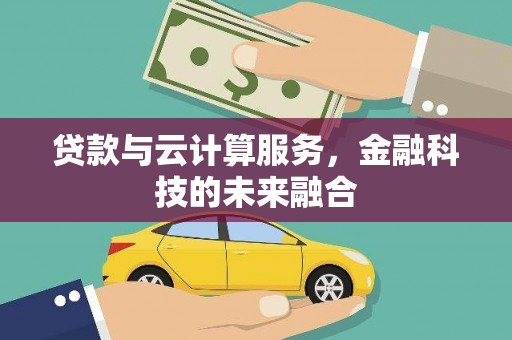 南充贷款与云计算服务，金融科技的未来融合