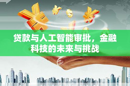 南充贷款与人工智能审批，金融科技的未来与挑战