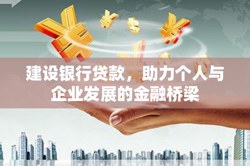 南充建设银行贷款，助力个人与企业发展的金融桥梁