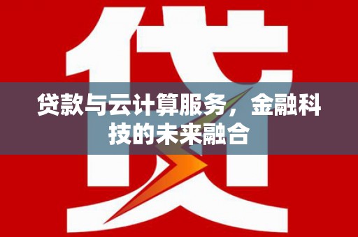 南充贷款与云计算服务，金融科技的未来融合