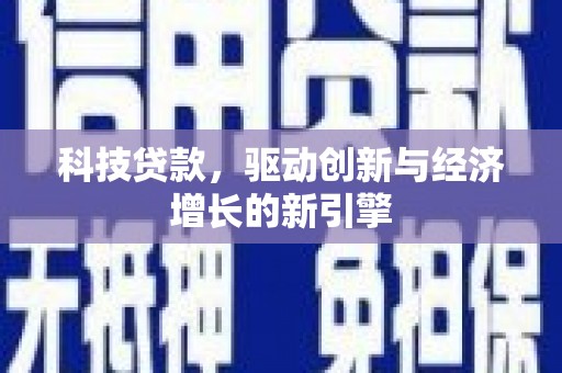 南充科技贷款，驱动创新与经济增长的新引擎