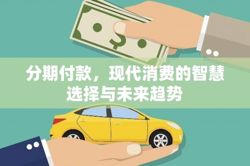 南充分期付款，现代消费的智慧选择与未来趋势