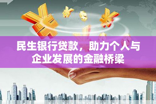 南充民生银行贷款，助力个人与企业发展的金融桥梁
