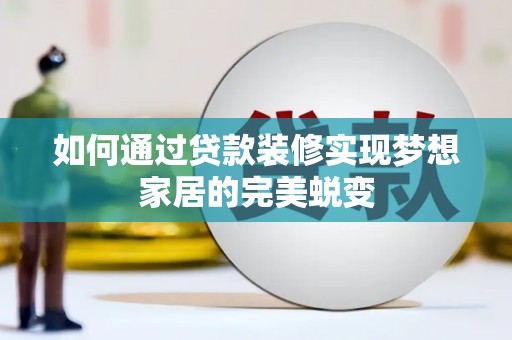 南充如何通过贷款装修实现梦想家居的完美蜕变