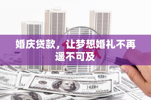 南充婚庆贷款，让梦想婚礼不再遥不可及