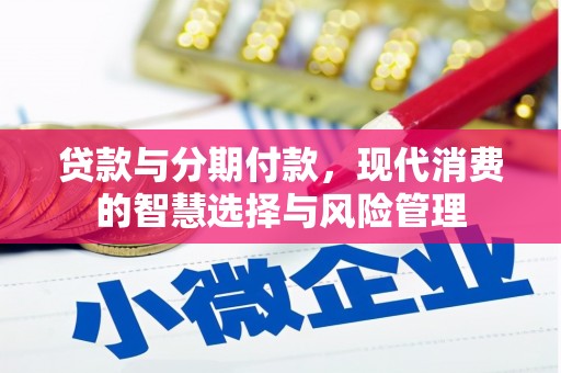 南充贷款与分期付款，现代消费的智慧选择与风险管理