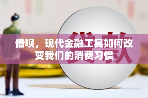 南充借呗，现代金融工具如何改变我们的消费习惯