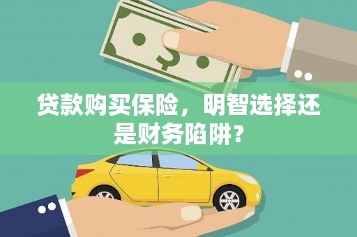 南充贷款购买保险，明智选择还是财务陷阱？