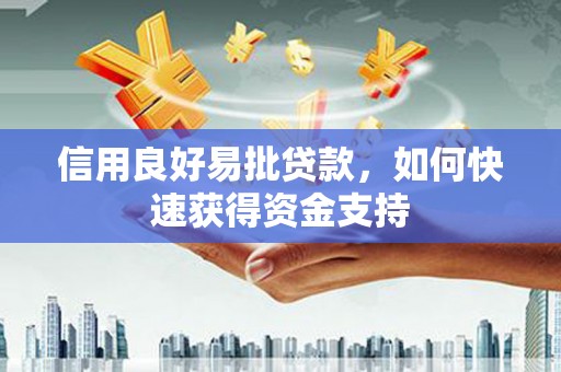 南充信用良好易批贷款，如何快速获得资金支持