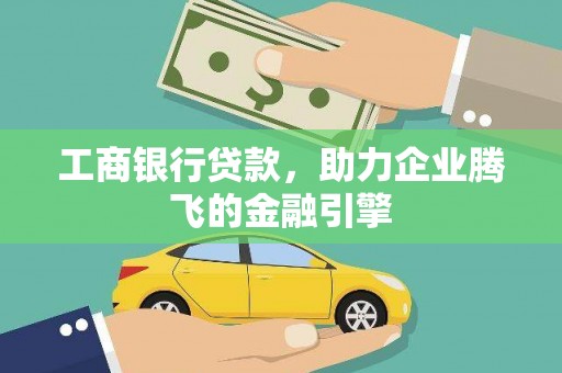 南充工商银行贷款，助力企业腾飞的金融引擎