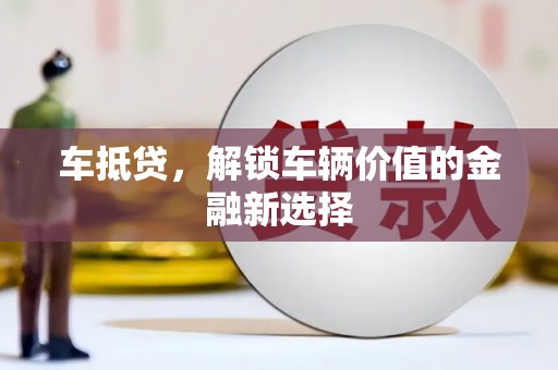 南充车抵贷，解锁车辆价值的金融新选择