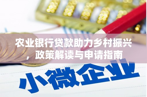 南充农业银行贷款助力乡村振兴，政策解读与申请指南