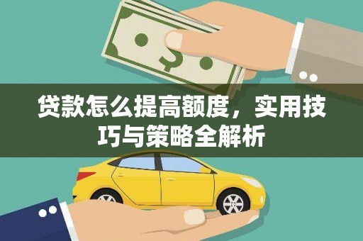 南充贷款怎么提高额度，实用技巧与策略全解析