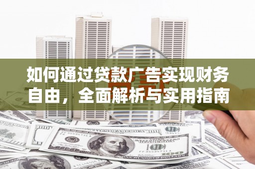 南充如何通过贷款广告实现财务自由，全面解析与实用指南