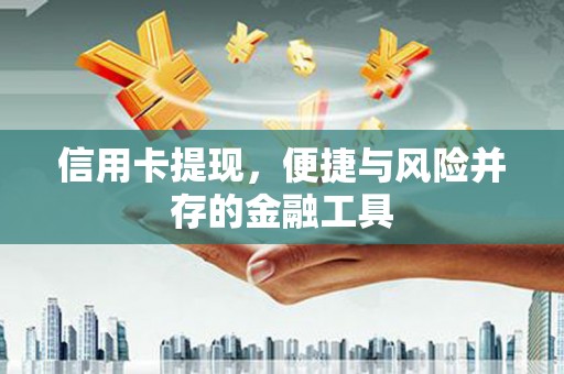 南充信用卡提现，便捷与风险并存的金融工具
