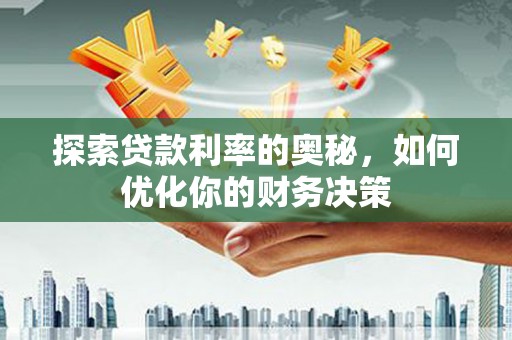南充探索贷款利率的奥秘，如何优化你的财务决策