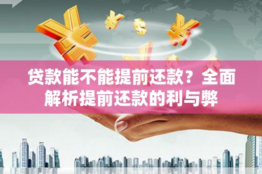 南充贷款能不能提前还款？全面解析提前还款的利与弊
