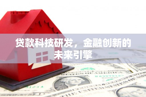 南充贷款科技研发，金融创新的未来引擎