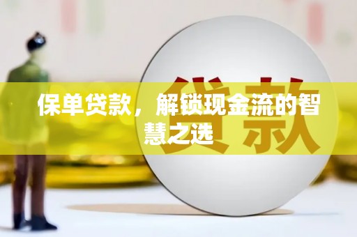 南充保单贷款，解锁现金流的智慧之选