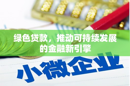 南充绿色贷款，推动可持续发展的金融新引擎