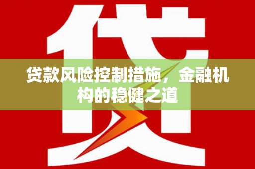 南充贷款风险控制措施，金融机构的稳健之道