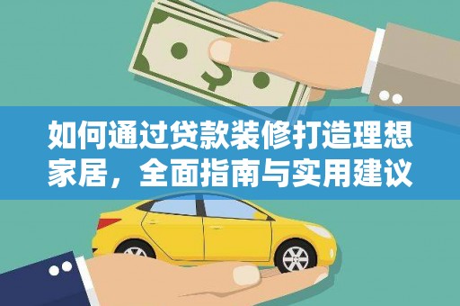 南充如何通过贷款装修打造理想家居，全面指南与实用建议